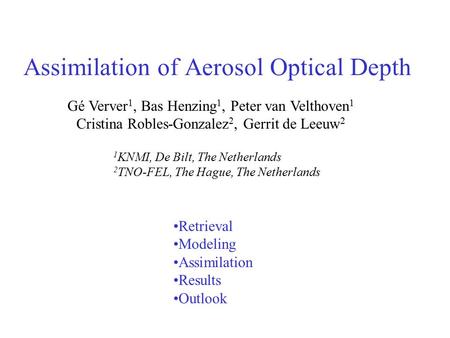 Assimilation of Aerosol Optical Depth Gé Verver 1, Bas Henzing 1, Peter van Velthoven 1 Cristina Robles-Gonzalez 2, Gerrit de Leeuw 2 1 KNMI, De Bilt,