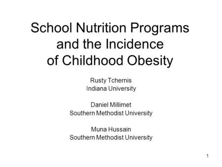 1 School Nutrition Programs and the Incidence of Childhood Obesity Rusty Tchernis Indiana University Daniel Millimet Southern Methodist University Muna.