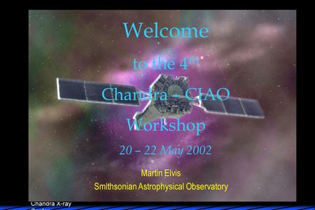 Chandra X-ray Center Martin Elvis Smithsonian Astrophysical Observatory Welcome to the 4 th Chandra – CIAO Workshop 20 – 22 May 2002.