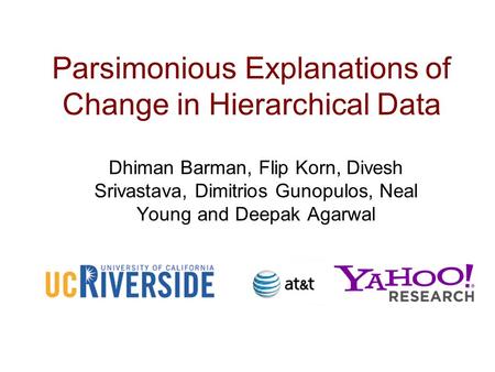 Parsimonious Explanations of Change in Hierarchical Data Dhiman Barman, Flip Korn, Divesh Srivastava, Dimitrios Gunopulos, Neal Young and Deepak Agarwal.