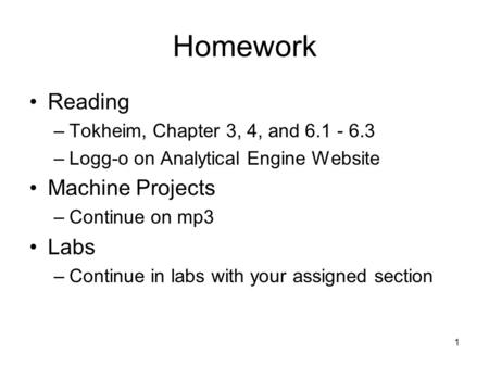 1 Homework Reading –Tokheim, Chapter 3, 4, and 6.1 - 6.3 –Logg-o on Analytical Engine Website Machine Projects –Continue on mp3 Labs –Continue in labs.