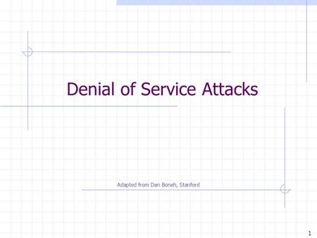 1 Denial of Service Attacks Adapted from Dan Boneh, Stanford.