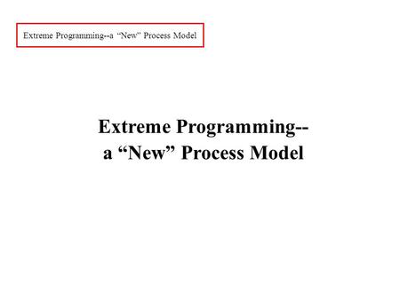 Extreme Programming--a “New” Process Model Extreme Programming-- a “New” Process Model.