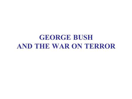 GEORGE BUSH AND THE WAR ON TERROR. READING Smith, Talons, ch. 10 DFC, chs. 1, 3.