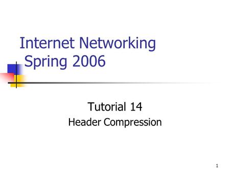 1 Internet Networking Spring 2006 Tutorial 14 Header Compression.