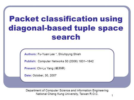 1 Packet classification using diagonal-based tuple space search Department of Computer Science and Information Engineering National Cheng Kung University,