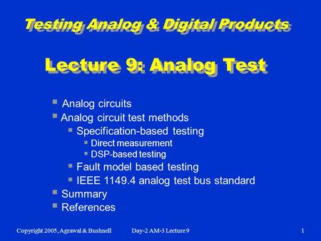 Copyright 2005, Agrawal & BushnellDay-2 AM-3 Lecture 91 Testing Analog & Digital Products Lecture 9: Analog Test  Analog circuits  Analog circuit test.