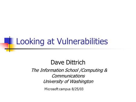 Looking at Vulnerabilities Dave Dittrich The Information School /Computing & Communications University of Washington Microsoft campus 8/25/03.