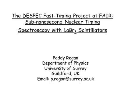 The DESPEC Fast-Timing Project at FAIR: Sub-nanosecond Nuclear Timing Spectroscopy with LaBr 3 Scintillators Paddy Regan Department of Physics University.