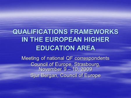 QUALIFICATIONS FRAMEWORKS IN THE EUROPEAN HIGHER EDUCATION AREA Meeting of national QF correspondents Council of Europe, Strasbourg, November 9 – 10, 2009.