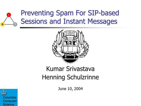 Preventing Spam For SIP-based Sessions and Instant Messages Kumar Srivastava Henning Schulzrinne June 10, 2004.