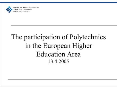 The participation of Polytechnics in the European Higher Education Area 13.4.2005.