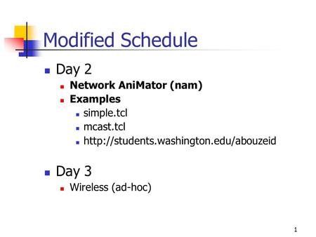 1 Modified Schedule Day 2 Network AniMator (nam) Examples simple.tcl mcast.tcl  Day 3 Wireless (ad-hoc)