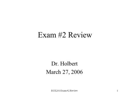 ECE201 Exam #2 Review1 Exam #2 Review Dr. Holbert March 27, 2006.