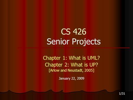 1/31 CS 426 Senior Projects Chapter 1: What is UML? Chapter 2: What is UP? [Arlow and Neustadt, 2005] January 22, 2009.