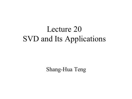 Lecture 20 SVD and Its Applications Shang-Hua Teng.