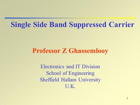 1 Single Side Band Suppressed Carrier Professor Z Ghassemlooy Electronics and IT Division School of Engineering Sheffield Hallam University U.K.
