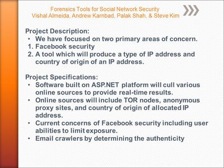 Forensics Tools for Social Network Security Vishal Almeida, Andrew Karnbad, Palak Shah, & Steve Kim Project Description: We have focused on two primary.