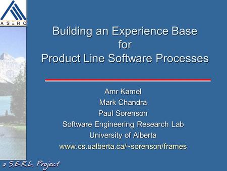 Building an Experience Base for Product Line Software Processes Amr Kamel Mark Chandra Paul Sorenson Software Engineering Research Lab University of Alberta.