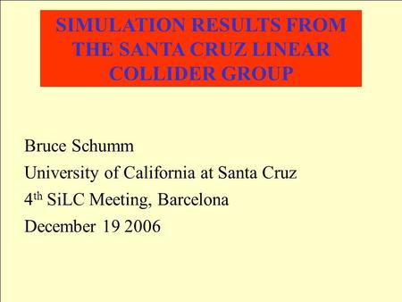 SIMULATION RESULTS FROM THE SANTA CRUZ LINEAR COLLIDER GROUP Bruce Schumm University of California at Santa Cruz 4 th SiLC Meeting, Barcelona December.