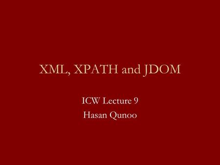 XML, XPATH and JDOM ICW Lecture 9 Hasan Qunoo. Recap -XML document structure. -XML parsers. -JDOM: -Package Info. -Load An XML document. -Saving An XML.