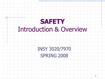1 SAFETY SAFETY Introduction & Overview INSY 3020/7970 SPRING 2008.