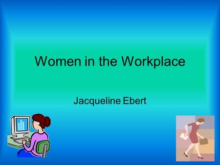 Women in the Workplace Jacqueline Ebert. History of Women in the Workforce For the past century women have been progressing from domestic housewives to.