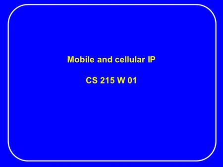 Mobile and cellular IP CS 215 W 01. Mobile IP Mobile IP allows a computer to roam freely on the Internet while being reachable at the same IP address.