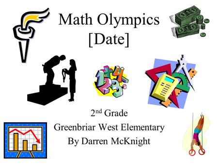 Math Olympics [Date] 2 nd Grade Greenbriar West Elementary By Darren McKnight.