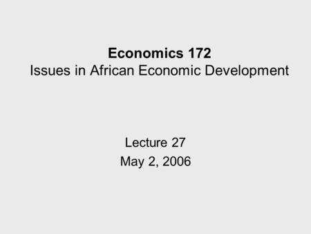 Economics 172 Issues in African Economic Development Lecture 27 May 2, 2006.