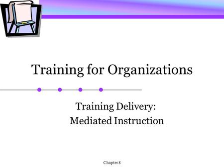 Chapter 8 Training for Organizations Training Delivery: Mediated Instruction.