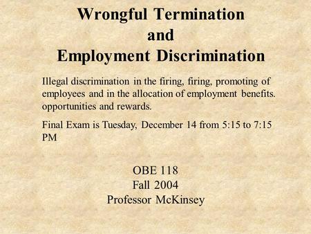Wrongful Termination and Employment Discrimination OBE 118 Fall 2004 Professor McKinsey Illegal discrimination in the firing, firing, promoting of employees.