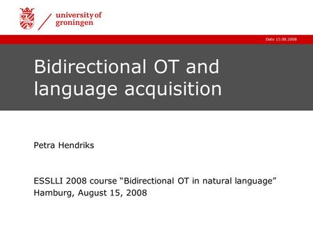 Date 15.08.2008 Bidirectional OT and language acquisition Petra Hendriks ESSLLI 2008 course “Bidirectional OT in natural language” Hamburg, August 15,
