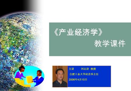 《产业经济学》 教学课件 主讲 刘志迎 教授 合肥工业大学经济系主任 2006 年 4 月 15 日.