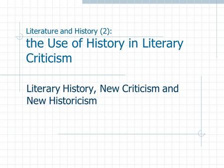 Literature and History (2): the Use of History in Literary Criticism Literary History, New Criticism and New Historicism.