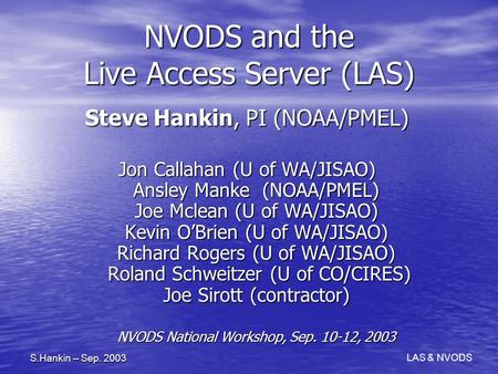 LAS & NVODS S.Hankin -- Sep. 2003 NVODS and the Live Access Server (LAS) Steve Hankin, PI (NOAA/PMEL) Jon Callahan (U of WA/JISAO) Ansley Manke (NOAA/PMEL)