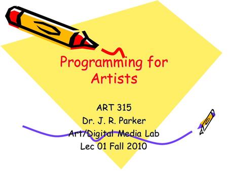 Programming for Artists ART 315 Dr. J. R. Parker Art/Digital Media Lab Lec 01 Fall 2010.