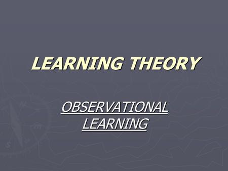 LEARNING THEORY OBSERVATIONAL LEARNING. Observational learning is learning through observation. Observational learning is learning through observation.