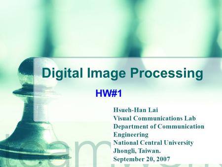 Digital Image Processing HW#1 Hsueh-Han Lai Visual Communications Lab Department of Communication Engineering National Central University Jhongli, Taiwan.