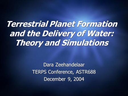 Terrestrial Planet Formation and the Delivery of Water: Theory and Simulations Dara Zeehandelaar TERPS Conference, ASTR688 December 9, 2004 Dara Zeehandelaar.