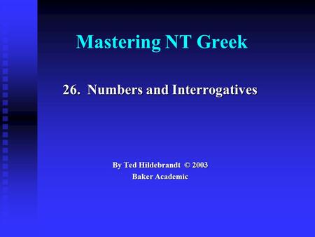 Mastering NT Greek 26. Numbers and Interrogatives By Ted Hildebrandt © 2003 Baker Academic.