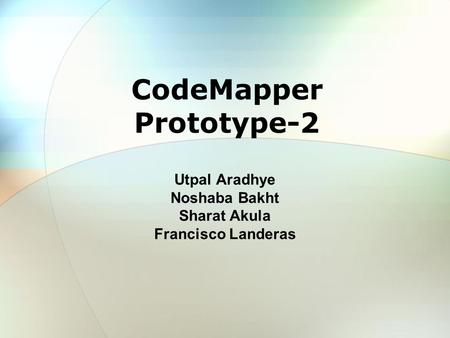 CodeMapper Prototype-2 Utpal Aradhye Noshaba Bakht Sharat Akula Francisco Landeras.