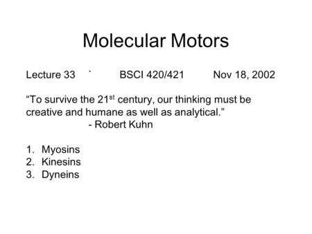 Molecular Motors Lecture 33`BSCI 420/421Nov 18, 2002 “To survive the 21 st century, our thinking must be creative and humane as well as analytical.” -