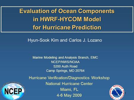 1 Evaluation of Ocean Components in HWRF-HYCOM Model for Hurricane Prediction Hyun-Sook Kim and Carlos J. Lozano Marine Modeling and Analysis Branch, EMC.