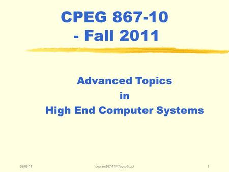 09/06/11\course\867-11F\Topic-0.ppt1 CPEG 867-10 - Fall 2011 Advanced Topics in High End Computer Systems.