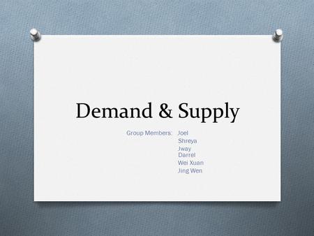 Demand & Supply Group Members: Joel Shreya Jway Darrel Wei Xuan Jing Wen.