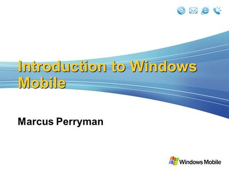 Introduction to Windows Mobile Marcus Perryman. Smart Client Development for Windows Mobile devices This session, What is Microsoft doing for you? This.