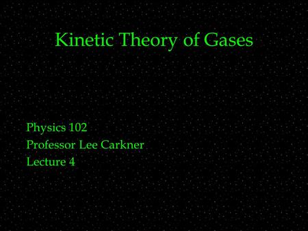Kinetic Theory of Gases Physics 102 Professor Lee Carkner Lecture 4.