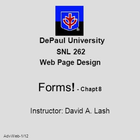 AdvWeb-1/12 DePaul University SNL 262 Web Page Design Forms! - Chapt 8 Instructor: David A. Lash.