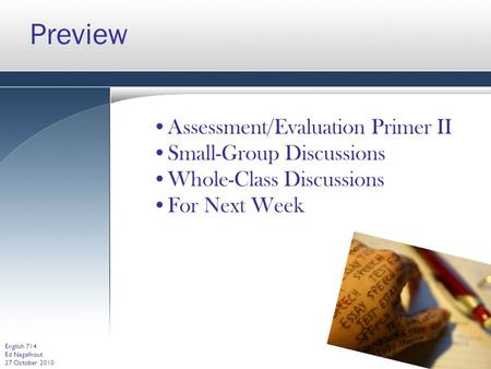 Preview Assessment/Evaluation Primer II Small-Group Discussions Whole-Class Discussions For Next Week English 714 Ed Nagelhout 27 October 2010.